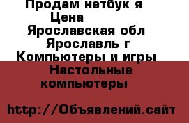 Продам нетбук я  › Цена ­ 2 500 - Ярославская обл., Ярославль г. Компьютеры и игры » Настольные компьютеры   